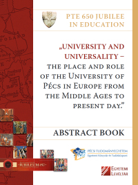 „University and Universality – The Place and Role of the University of Pécs in Europe from the Middle Ages to Present Day.” : Abstract Book : International Conference on University History 12–13th October 2017. Pécs - Granary Visitor Information Centre