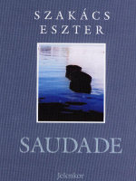 Szakács Eszter: Saudade. Jelenkor, Pécs, 2006