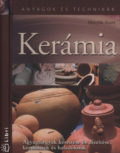 Scott, Marylin : Kerámia : agyagtárgyak készítése és díszítése a formázástól a kiégetésig - kezdőknek és haladóknak