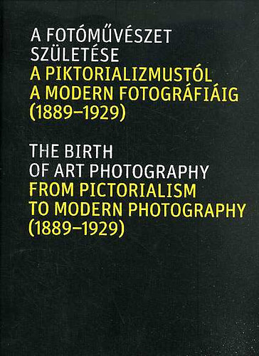 A fotóművészet születése : a piktorializmustól a modern fotográfiáig, 1889-1929 [Szépművészeti Múzeum, 2012. március 29. - július 1.]