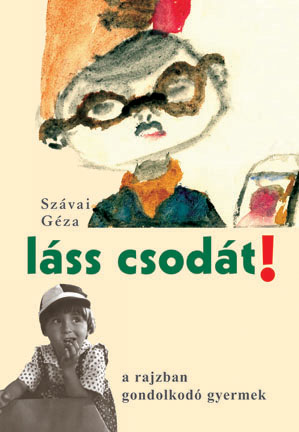 Szávai Géza : Láss csodát! : a rajzban gondolkodó gyermek