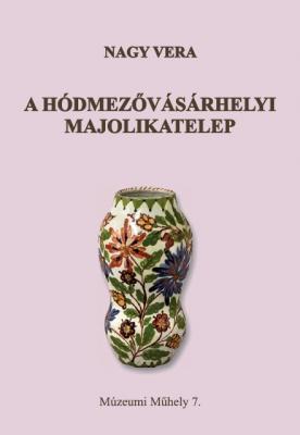 A hódmezővásárhelyi majolikatelep / Nagy Vera