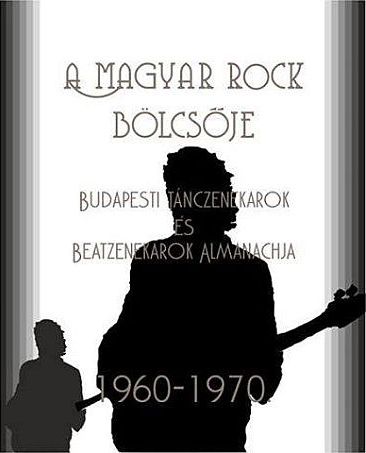 A Magyar rock bölcsője - Budapesti tánczenekarok és beatzenekarok almanachja 1960-1970