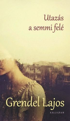 Grendel Lajos: Utazás a semmi felé