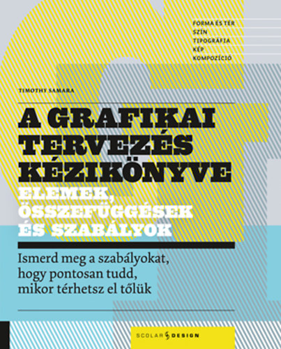 A grafikai tervezés kézikönyve : [elemek, összefüggések és szabályok] ; ismerd meg a szabályokat, hogy pontosan tudd, mikor térhetsz el tőlük / Timothy Samara