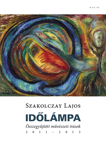 Időlámpa : összegyűjtött művészeti írások, 2011-2013 / Szakolczay Lajos