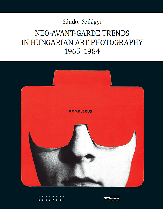 Neo-avant-garde trends in Hungarian art photography, 1965-1984 / Sándor Szilágyi