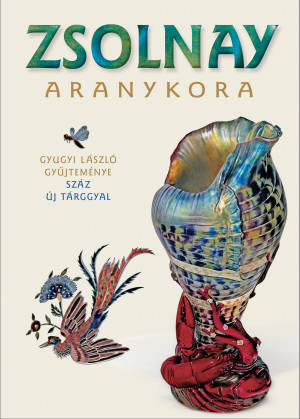 Zsolnay aranykora : Gyugyi László gyűjteménye száz új tárggyal / írta Csenkey Éva, Gyugyi László, Hárs Éva