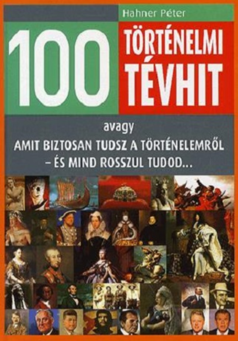 Hahner Péter: 100 történelmi tévhit avagy Amit biztosan tudsz a történelemről - és mind rosszul tudod...