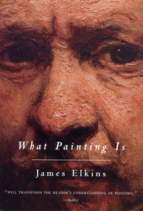 James Elkins: What painting is : how to think about oil painting, using the language of alchemy 